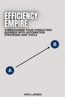 Efficiency Empire: Building Your Consulting Practice with Automation: Turbocharge Your Consulting Business with Automation Strategies and Tools B0FDX5NXFW Book Cover