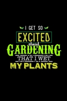 I GET SO EXCITED ABOUT GARDENING THAT I WET MY PLANTS: Blank Lined Notebook, 6 x 9, 120 White Color Pages, Matte Finish Cover 1694735338 Book Cover