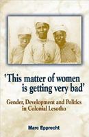 This Matter of Women Is Getting Very Bad: Gender, Development and Politics in Colonial Lesotho 0869809539 Book Cover