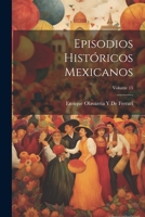 Episodios Historicos Mexicanos, Volume 15 - Primary Source Edition 1021345911 Book Cover