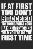 If At First You Don't Succeed Try Doing What Your Dance Teacher Told You To Do The First Time: Blank Lined Notebook Journal 1650168748 Book Cover