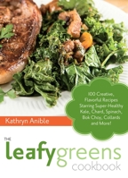 The Leafy Greens Cookbook: 100 Creative, Flavorful Recipes Starring Super-Healthy Kale, Chard, Spinach, Bok Choy, Collards and More! 1612431771 Book Cover