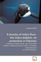 A beauty of Indus River: the Indus dolphin, its protection in Pakistan: A beauty of Indus River: the Indus River dolphin, Platanista minor Owen, its threats and protection in N-WFP, Pakistan 3639209257 Book Cover