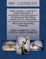 Totton (James) v. Local 43 of United Association of Journeymen and Apprentices of Plumbing and Pipe Fitting Industry of U.S. and Canada U.S. Supreme ... of Record with Supporting Pleadings 1270593668 Book Cover