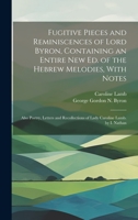 Fugitive Pieces and Reminiscences of Lord Byron, Containing an Entire New Ed. of the Hebrew Melodies, With Notes: Also Poetry, Letters and Recollections of Lady Caroline Lamb. by I. Nathan 1022188607 Book Cover