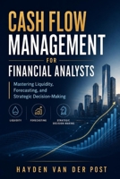 Cash Flow Management for Financial Analysts: Mastering Liquidity, Forecasting, and Strategic Decision-Making B0F3V2XDLN Book Cover