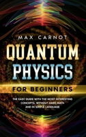 Quantum Physics for Beginners: The Easy Guide with The Most Interesting Concepts. Without Hard Math and in Simple Language. B088BGLFQG Book Cover