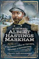 Admiral Albert Hastings Markham: A Victorian Tale of Triumph, Tragedy and Exploration 1526725924 Book Cover