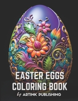 Easter Eggs Coloring Book By Artink Publishing: Flowers, Amazing Patterns, and Mandalas: Animals in the Shape of Easter Eggs Coloring Book for Adults, Teens, Women, and Men (Coloring books for adults) B0CWDWGWLR Book Cover