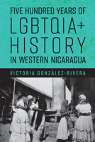 Five Hundred Years of Lgbtqia+ History in Western Nicaragua 0816542805 Book Cover