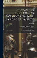 Histoire Des Conquêtes Des Normands, En Italie, En Sicile, Et En Grèce: Accompagnée D'un Atlas; Volume 1 1018364528 Book Cover
