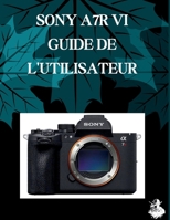 SONY A7R VI GUIDE DE L'UTILISATEUR: Un manuel clair et détaillé sur les réglages et le dépannage de l'appareil photo pour les débutants et les seniors B0H6V61H8H Book Cover