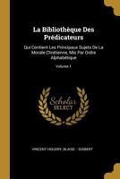 La Biblioth�que Des Pr�dicateurs: Qui Contient Les Principaux Sujets De La Morale Chr�tienne, Mis Par Ordre Alphab�tique; Volume 1 0274659352 Book Cover