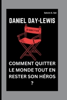 DANIEL DAY-LEWIS: COMMENT QUITTER LE MONDE TOUT EN RESTER SON HÉROS ? (French Edition) B0FPFSKGBB Book Cover