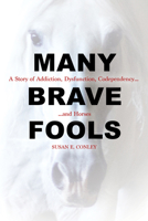 Many Brave Fools: A Story of Addiction, Dysfunction, Codependency...and Horses 1570768870 Book Cover