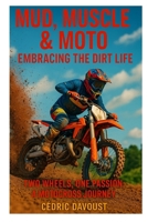 Mud, Muscle & Moto: Embracing the Dirt Life: Two Wheels, One Passion: A Motocross Journey B0F6CQRCZG Book Cover