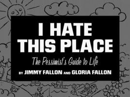 I Hate This Place: The Pessimist's Guide to Life 1575000490 Book Cover
