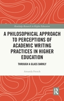 A Philosophical Approach to Perceptions of Academic Writing Practices in Higher Education: Through a Glass Darkly 0367209942 Book Cover