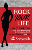 Rock Your Life: How to Overcome Grief, Toxic Relationships and Self-Sabotaging Beliefs and Make the Most of Your Life 0990998878 Book Cover