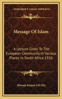 Message Of Islam: A Lecture Given To The European Community In Various Places In South Africa 1926 1163181072 Book Cover