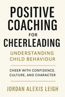 Positive Coaching for Cheerleading: Understanding Child Behaviour: Cheer with Confidence, Culture, and Character B0FSPMXBC5 Book Cover