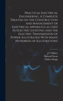 Practical Electrical Engineering. A Complete Treatise on the Construction and Management of Electrical Apparatus as Used in Electric Lighting and the ... With Many Hundreds of Illustrations 1018109560 Book Cover