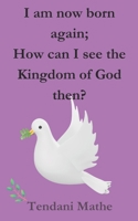 I am now born again;: How can I see the Kingdom of God then? B0DRMFZVNW Book Cover