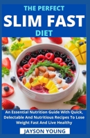 The Perfect Slim Fast Diet: An Essential Nutrition Guide With Quick, Delectable And Nutritious Recipes To Lose Weight Fast And Live Healthy B099BWT3VK Book Cover