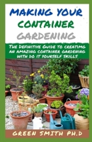 MAKING YOUR OWN CONTAINER GARDENING: The Definitive Guide To Creating An Amazing Container Gardening with Do It Yourself Skills B08JF5M6LR Book Cover