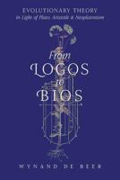 From Logos to Bios: Evolutionary Theory in Light of Plato, Aristotle & Neoplatonism 162138344X Book Cover