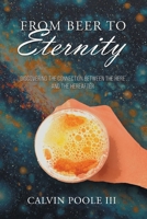 From Beer to Eternity: Discovering the connection between the here and the hereafter 1964393647 Book Cover