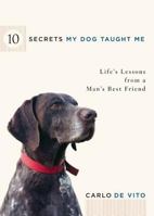 10 Secrets My Dog Taught Me: Life Lessons from a Man's Best Friend 1567319246 Book Cover