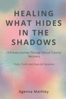 HEALING WHAT HIDES IN THE SHADOWS: A Private Journey Through Sexual Trauma Recovery B0FTNTP5G6 Book Cover