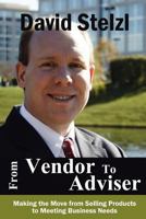 From Vendor to Adviser: Making the Move from Selling Products to Meeting Business Needs 1466319461 Book Cover