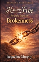 How to be free from the spirit of Brokenness: A Simple Biblical Way to Walk in Healing, Wholeness, and Freedom B0GWCQSM6C Book Cover