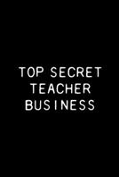 Top Secret Teacher Business: Funny Teacher Gift Notebook / Journal 6x9 With 110 Blank Ruled Pages 1697933092 Book Cover