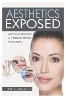 AESTHETICS EXPOSED: MASTERING SKIN CARE IN A MEDICAL SETTING AND BEYOND 1937235483 Book Cover