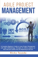 Agile Project Management: A Complete Beginner's Guide to Learn Project Management with Agile Methodology. Principles for Deliver Projects on Time with Best Quality from Beginning to End 1801134553 Book Cover