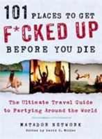 101 Places to Get F*cked Up Before You Die: The Ultimate Travel Guide to Partying Around the World 1250035589 Book Cover