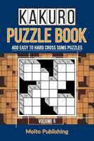 Kakuro Puzzle Book: 400 Easy to Hard Cross Sums Puzzles Volume V 1548200514 Book Cover