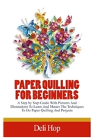 PAPER QUILLING FOR BEGINNERS: A Step By Step Guide With Pictures And Illustrations To Learn And Master The Techniques To Do Paper Quilling And Projects B08FP45BMD Book Cover