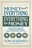 Money Isn't Everything, Everything Is Money: A Personalized Approach to Valuing and Trading Time, Energy, Relationships and Money B0BZ9LCV7M Book Cover