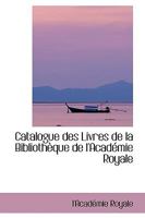 Catalogue Des Livres de la Biblioth�que de l'Acad�mie Royale 0469644990 Book Cover