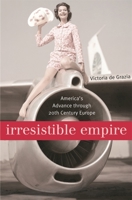 Irresistible Empire: Americas Advance through Twentieth-Century Europe 0674022343 Book Cover
