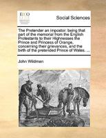 The Pretender an impostor: being that part of the memorial from the English Protestants to their Highnesses the Prince and Princess of Orange, ... birth of the pretended Prince of Wales. ... 1140923331 Book Cover