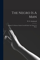 The Negro Is A Man: A Reply To Professor Charles Carroll's Book "the Negro Is A Beast 1016021607 Book Cover