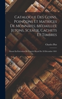 Catalogue Des Coins, Poin�ons Et Matrices de Monnaies, M�dailles, Jetons, Sceaux, Cachets Et Timbres: Dress� En Ex�cution de l'Arr�t� Royal Du 18 D�cembre 1841 1018500359 Book Cover