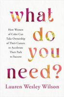 What Do You Need?: How Women of Color Can Take Ownership of Their Careers to Accelerate Their Path to Success 1401979904 Book Cover