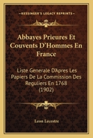 Abbayes, Prieur�s Et Couvents d'Hommes En France: Liste G�n�rale, d'Apr�s Les Papiers de la Commission Des R�guliers En 1768 (Classic Reprint) 1278403310 Book Cover