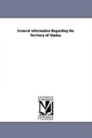 General Information Regarding the Territory of Alaska 1425572243 Book Cover